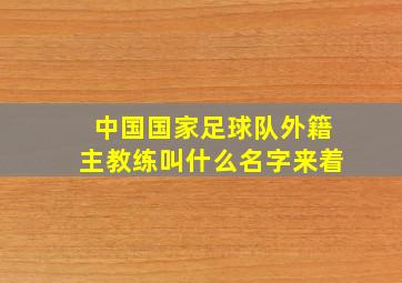 中国国家足球队外籍主教练叫什么名字来着