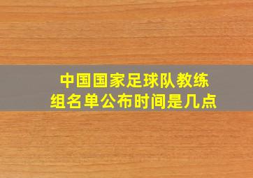 中国国家足球队教练组名单公布时间是几点