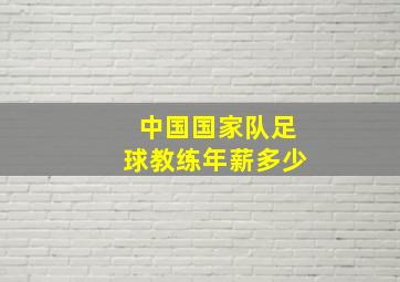 中国国家队足球教练年薪多少