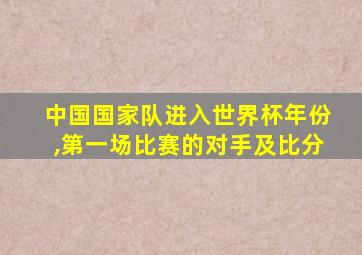 中国国家队进入世界杯年份,第一场比赛的对手及比分