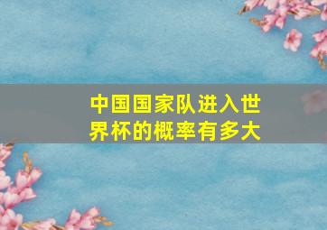 中国国家队进入世界杯的概率有多大