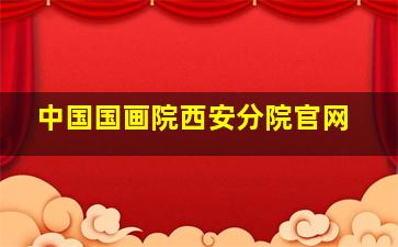 中国国画院西安分院官网