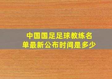 中国国足足球教练名单最新公布时间是多少