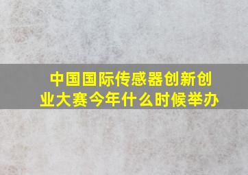 中国国际传感器创新创业大赛今年什么时候举办