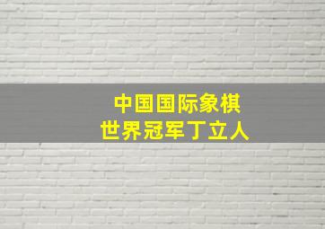 中国国际象棋世界冠军丁立人