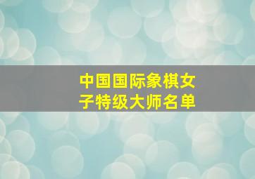 中国国际象棋女子特级大师名单