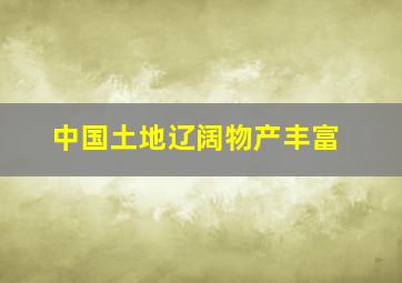 中国土地辽阔物产丰富