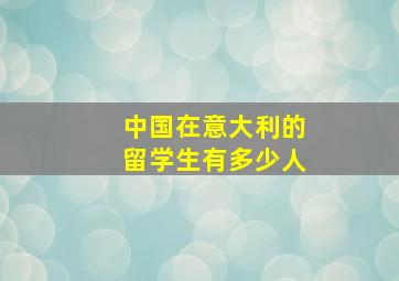 中国在意大利的留学生有多少人