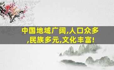 中国地域广阔,人口众多,民族多元,文化丰富!