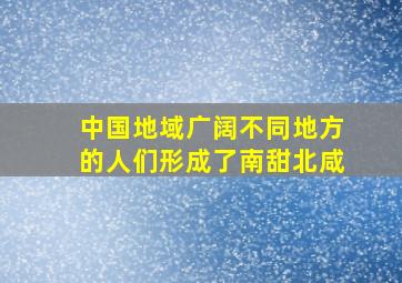 中国地域广阔不同地方的人们形成了南甜北咸