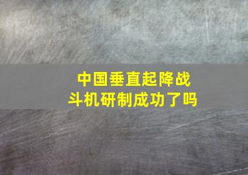 中国垂直起降战斗机研制成功了吗