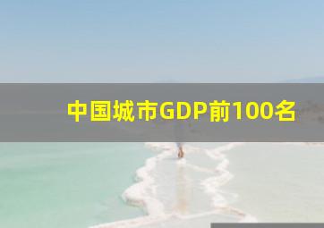 中国城市GDP前100名