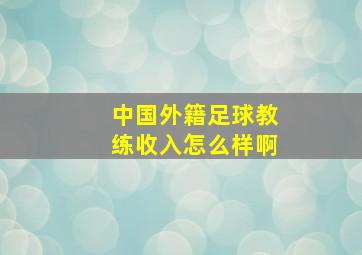 中国外籍足球教练收入怎么样啊