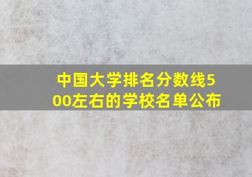 中国大学排名分数线500左右的学校名单公布