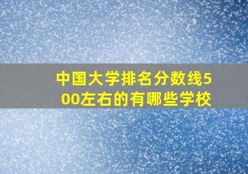 中国大学排名分数线500左右的有哪些学校