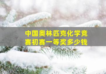 中国奥林匹克化学竞赛初赛一等奖多少钱