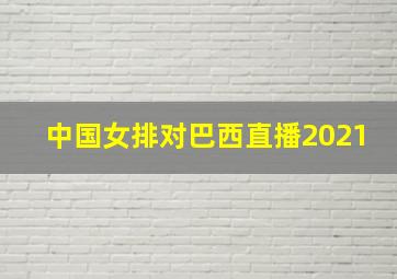 中国女排对巴西直播2021