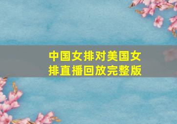 中国女排对美国女排直播回放完整版