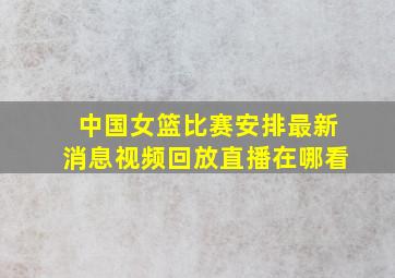 中国女篮比赛安排最新消息视频回放直播在哪看