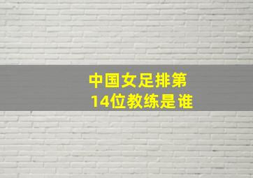 中国女足排第14位教练是谁