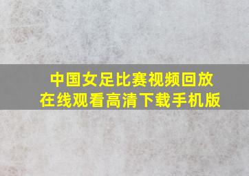 中国女足比赛视频回放在线观看高清下载手机版