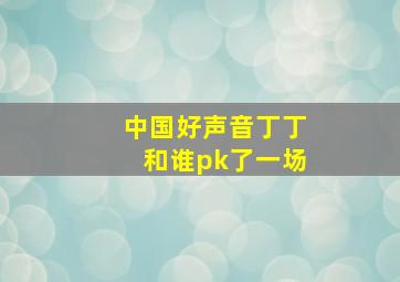 中国好声音丁丁和谁pk了一场