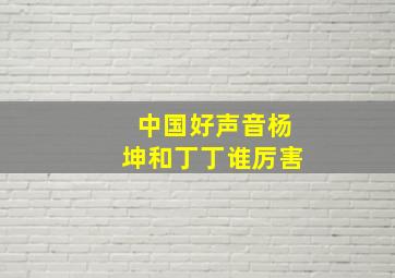 中国好声音杨坤和丁丁谁厉害