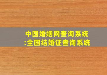 中国婚姻网查询系统:全国结婚证查询系统