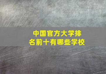 中国官方大学排名前十有哪些学校