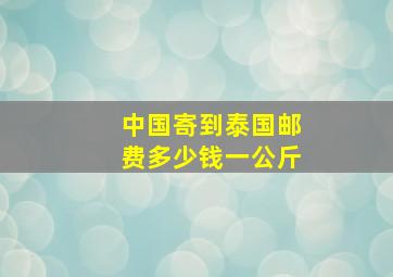 中国寄到泰国邮费多少钱一公斤