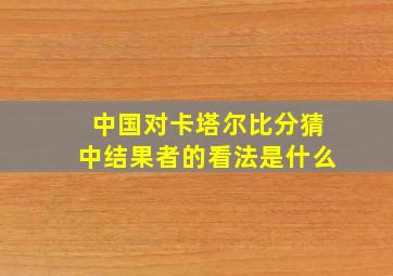 中国对卡塔尔比分猜中结果者的看法是什么