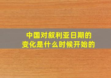 中国对叙利亚日期的变化是什么时候开始的