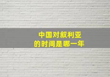 中国对叙利亚的时间是哪一年