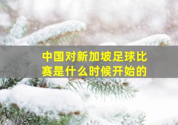 中国对新加坡足球比赛是什么时候开始的