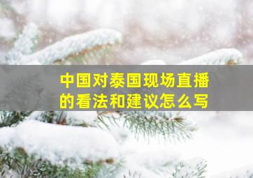 中国对泰国现场直播的看法和建议怎么写