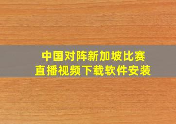 中国对阵新加坡比赛直播视频下载软件安装