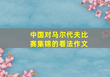 中国对马尔代夫比赛集锦的看法作文