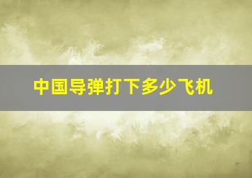 中国导弹打下多少飞机