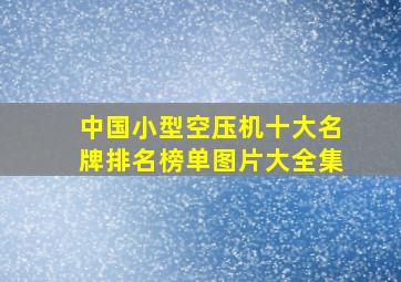 中国小型空压机十大名牌排名榜单图片大全集