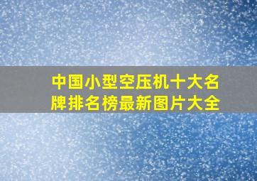 中国小型空压机十大名牌排名榜最新图片大全