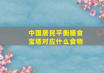 中国居民平衡膳食宝塔对应什么食物