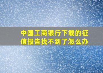 中国工商银行下载的征信报告找不到了怎么办