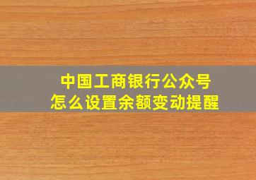 中国工商银行公众号怎么设置余额变动提醒