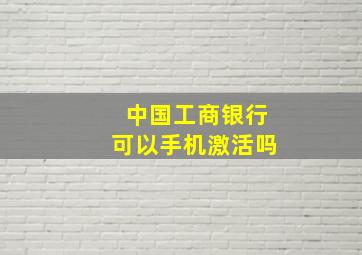 中国工商银行可以手机激活吗