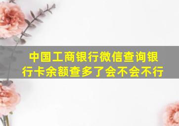 中国工商银行微信查询银行卡余额查多了会不会不行