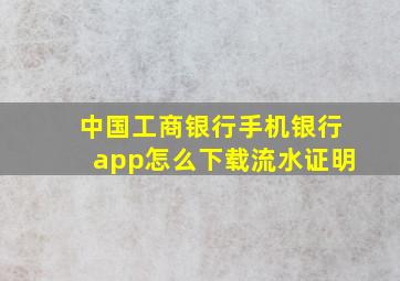 中国工商银行手机银行app怎么下载流水证明