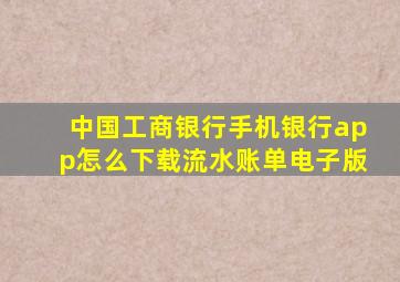 中国工商银行手机银行app怎么下载流水账单电子版