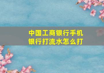 中国工商银行手机银行打流水怎么打