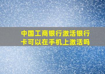 中国工商银行激活银行卡可以在手机上激活吗