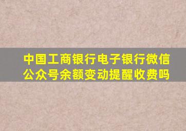 中国工商银行电子银行微信公众号余额变动提醒收费吗